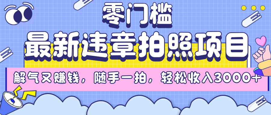 最新违章拍照项目，解气又赚钱，随手一拍，轻松收入3000+-zsff