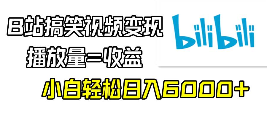 B站搞笑视频变现，播放量=收益，小白轻松日入6000+-zsff
