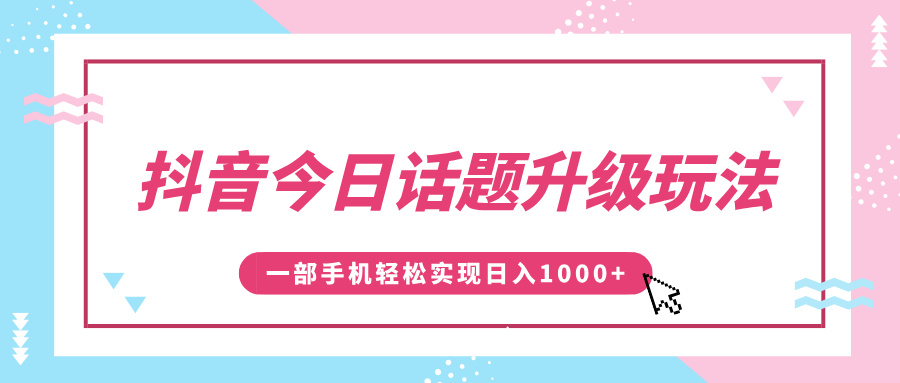 抖音今日话题升级玩法，1条作品涨粉5000，一部手机轻松实现日入1000+-zsff