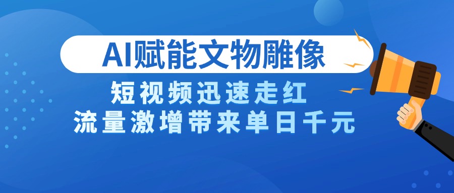 AI技术赋能文物雕像创作,短视频迅速走红,流量激增带来单日千元-zsff