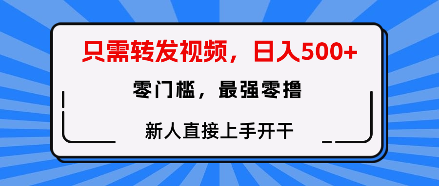 只需要转发视频，0门槛，0投入，新人小白直接上手开干-zsff