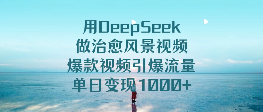 用DeepSeek做治愈风景视频，引爆流量爆款视频，单日变现1000+-zsff