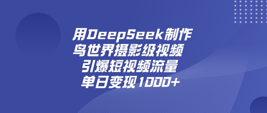 用DeepSeek，制作鸟世界摄影级视频，引爆短视频流量，单日变现1000+-zsff