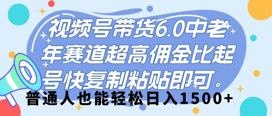 视频号带货 6.0，中老年赛道，超高佣金比，起号快，复制粘贴即可，普通人也能轻松日入 1500➕-zsff