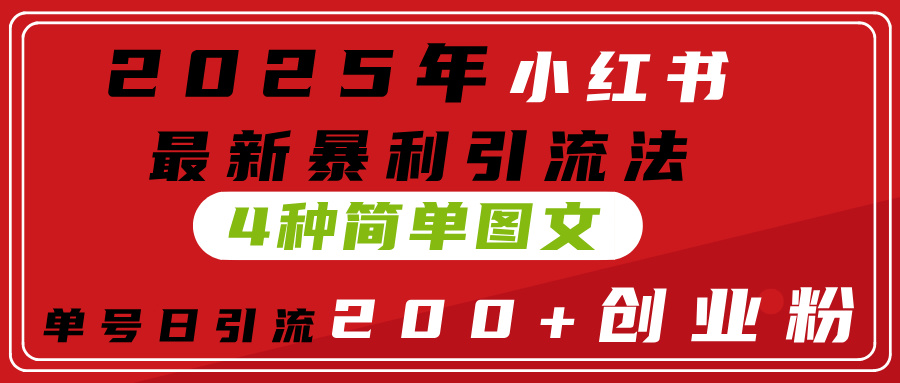 2025年小红书最新暴利引流法，4种简单图文，单号日引流200+创业粉(附无脑抄模板）-zsff