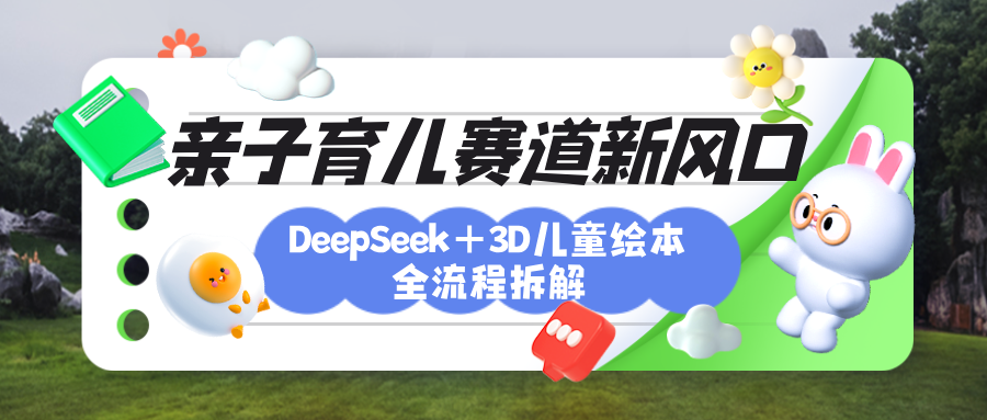 育儿赛道新风口：DeepSeek+3D绘本全流程拆解，月涨粉上万，还能培养亲子创造力-zsff