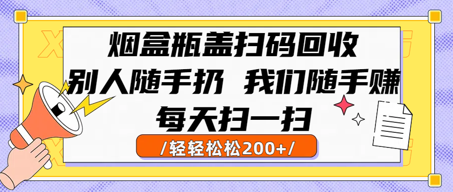 烟盒瓶盖扫码回收，别人随手扔 我们随手赚，闷声发大财，每天扫一扫轻轻松松200+-zsff