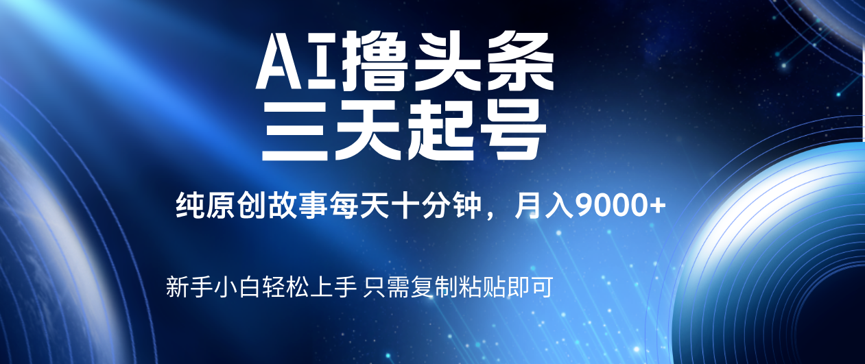 AI撸头条三天起号，纯原创情感故事，每天10分钟月入9000＋-zsff