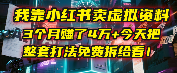 我靠“小红书卖虚拟资料”，3个月赚了4万+，今天把整套打法免费拆给你看！-zsff