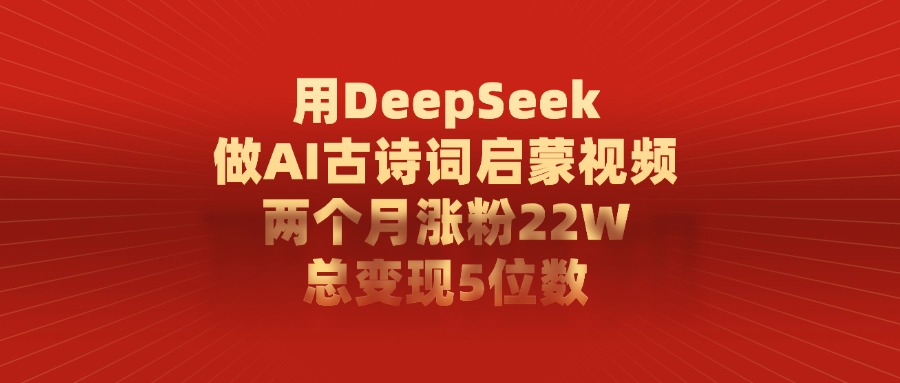 用DeepSeek做，AI古诗词启蒙视频，两个月涨粉22W，总变现5位数-zsff