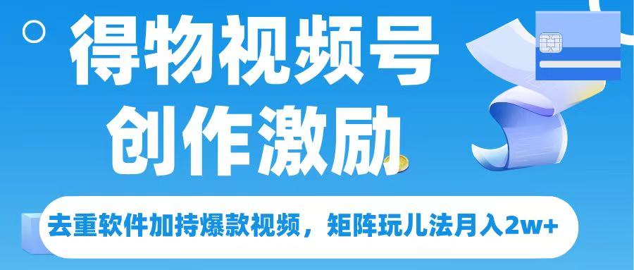 得物视频号创作者激励，去重软件加持爆款视频，矩阵玩儿法月入 2w➕-zsff