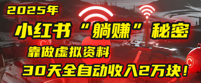 2025年，小红书的“躺赚”秘密被我扒出来了，靠做虚拟资料，30天全自动收入2万块！-zsff