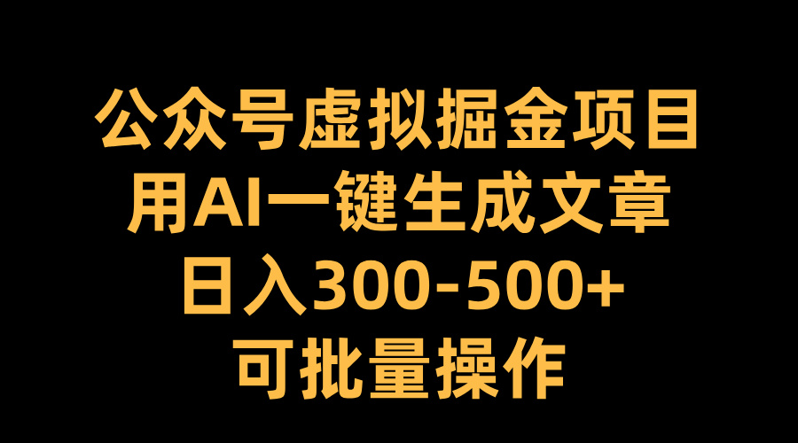 公众号虚拟掘金项目，用AI一键生成文章，日入300-500+可批量操作-zsff