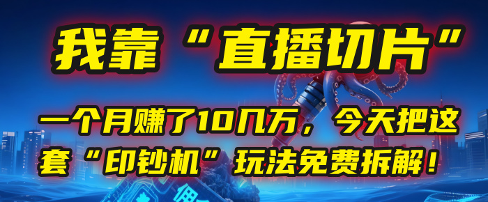 我靠“直播切片”，一个月赚了10几万，今天把这套“印钞机”玩法免费拆解！-zsff