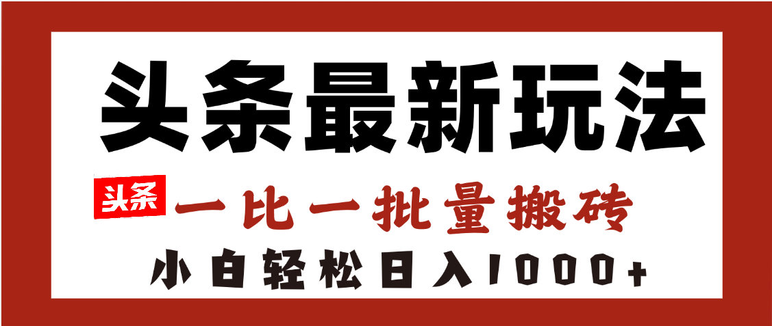 头条最新玩法，一比一批量搬砖，小白轻松日入1000+-zsff