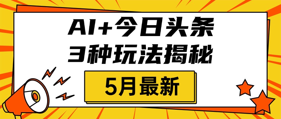 AI+今日头条三种玩法揭秘，2025年5月最新，照搬流程次日见收益-zsff