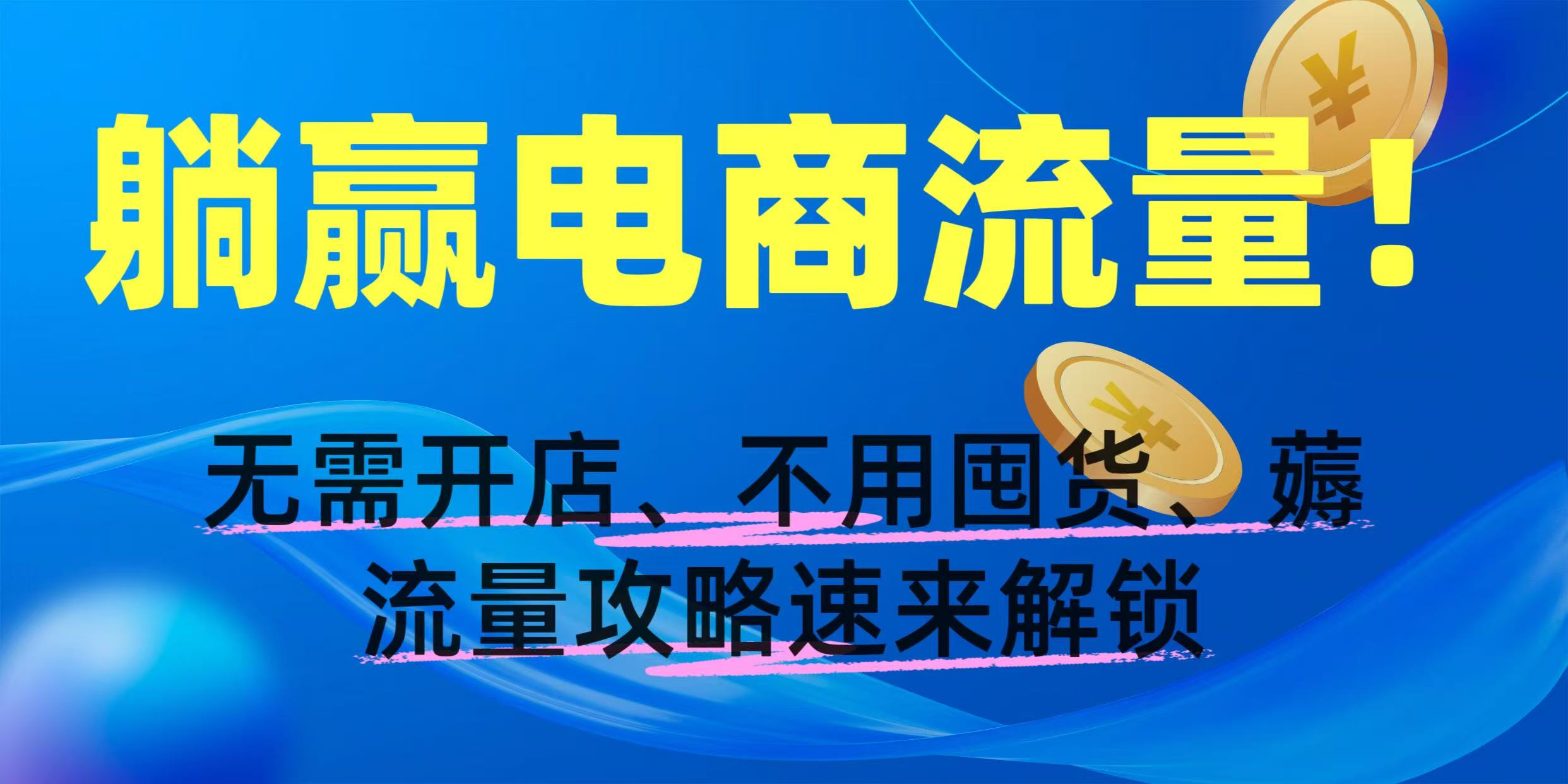 躺赢电商流量！无需开店、不用囤货，薅流量攻略速来解锁-zsff