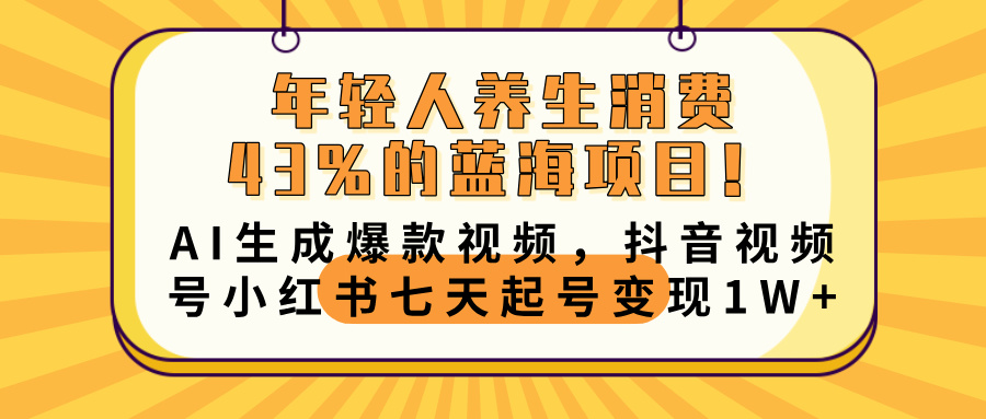 年轻人养生消费43%的蓝海项目！AI生成爆款视频，抖音视频号小红书七天起号变现10000+-zsff