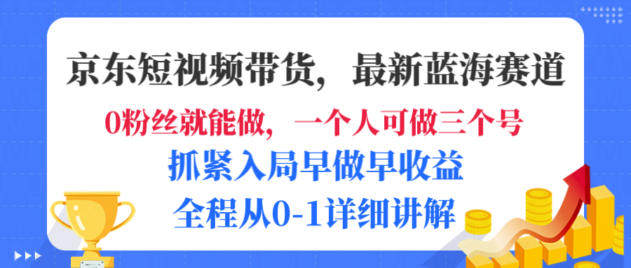 京东短视频带货，最新蓝海赛道，发视频长尾流量，未来几年躺赚被动收益，全程从0-1详细讲解-zsff
