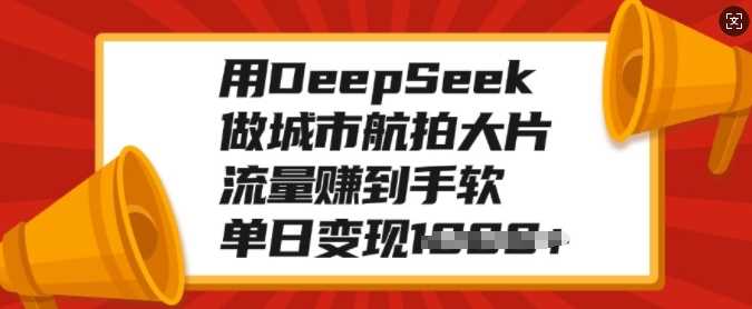 用DeepSeek做城市航拍大片，流量赚到手软，单日变现多张-zsff