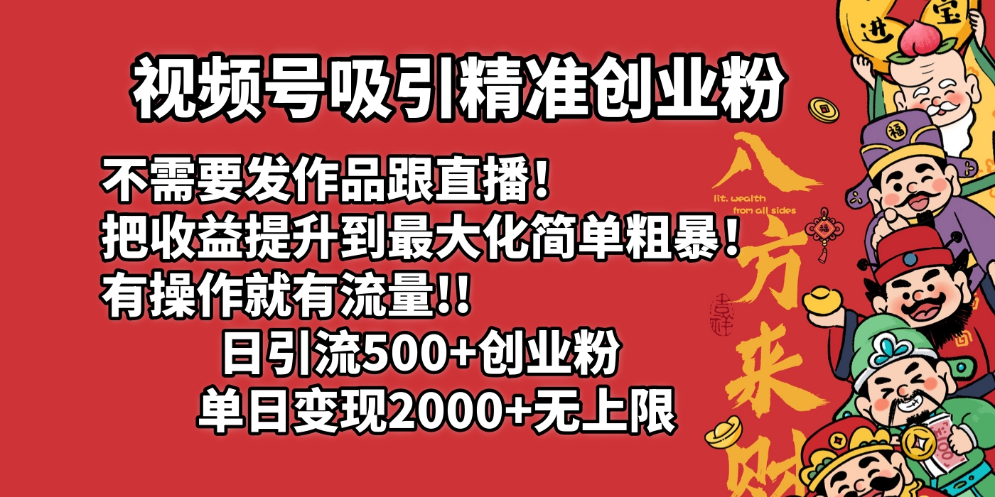 视频号吸引精准创业粉!不需要发作品跟直播！把收益提升到最大化，简单粗暴！有操作就有流量！日引500+创业粉，单日变现2000+无上限-zsff