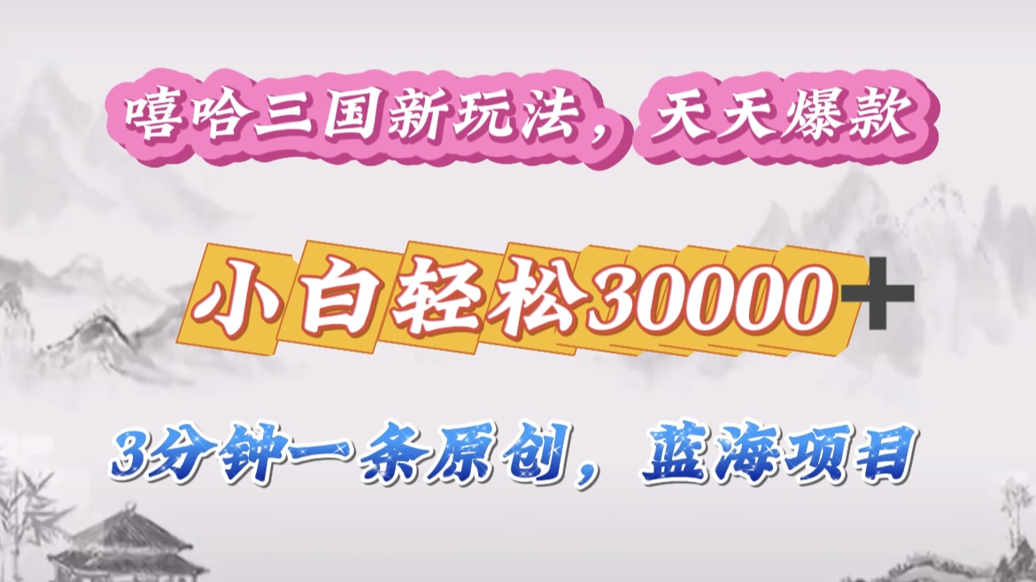 嘻哈三国分成计划，3 分钟原创即爆火，收益 4000 + 条条爆款，多种变现助小白月入 30000 + 全攻略-zsff