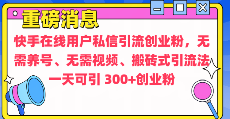 通过给快手在线用户私信引流创业粉，无需养号、无需视频、搬砖式引流法，一天可引300+创业粉-zsff