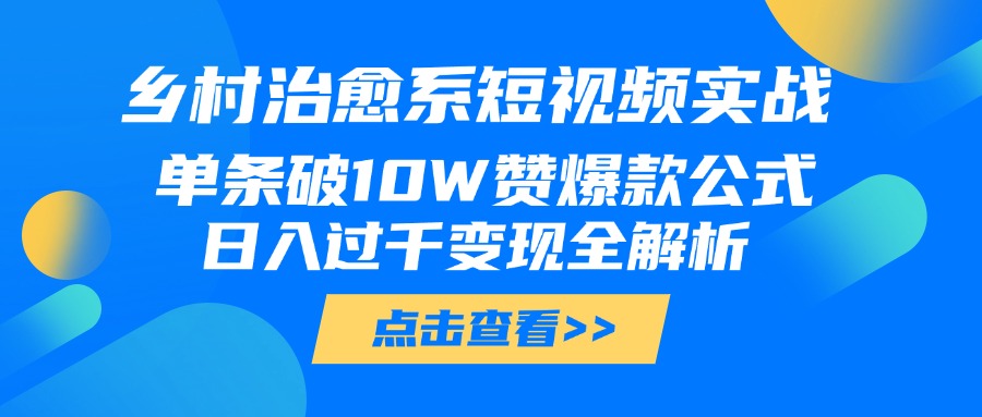 乡村治愈系短视频实战，单条破10W赞爆款公式，日入过千变现全解析-zsff