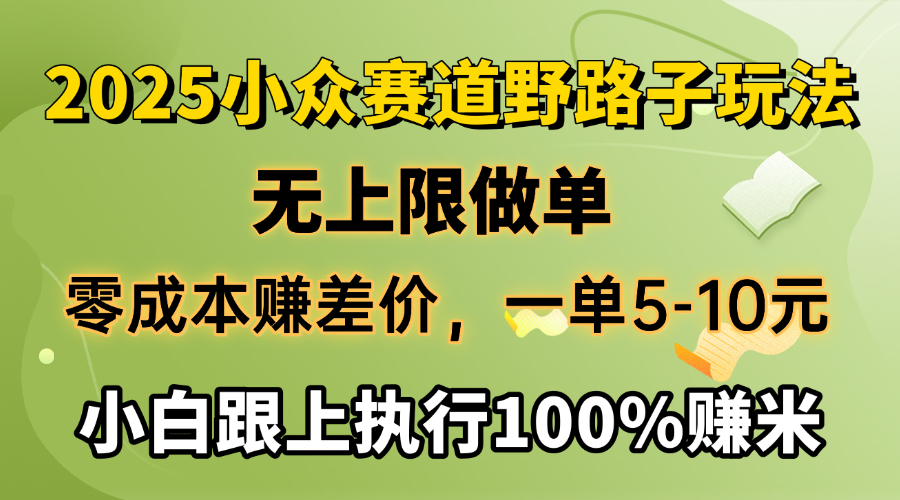 2025小众赛道，无上限做单，零成本赚差价，一单5-10元，小白跟上执行100%赚米-zsff