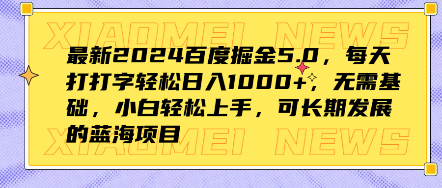 最新2024百度掘金5.0，每天打打字轻松日入1000+，无需基础，小白轻松上手，可长期发展的蓝海项目-zsff