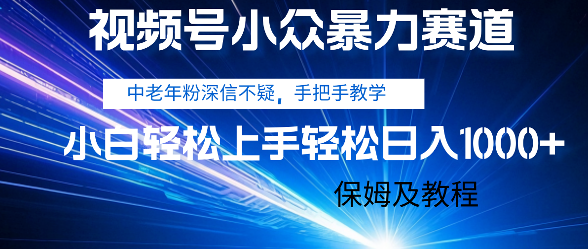 视频号小众暴力赛道，中老年人深信不疑 手把手教学，小白也能日入1000+ 保姆及教程-zsff