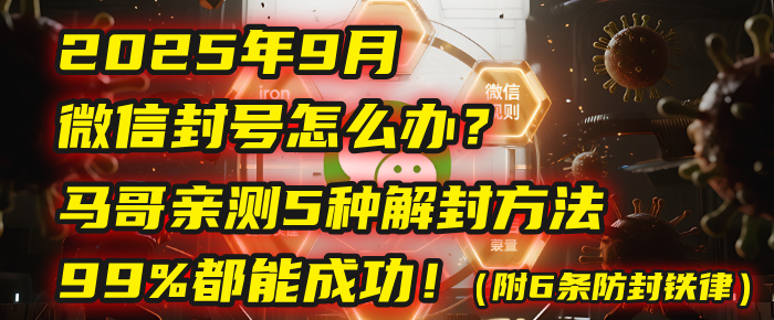 2025年9月微信封号怎么办？马哥亲测5种解封方法，99%都能成功！（附6条防封铁律）-zsff