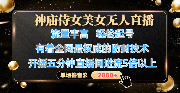 神庙侍女美女无人直播，流量丰富、轻松起号，有着全网最权威的防封技术、4K超高清素材画质，开播五分钟直播间进流5倍以上，单场撸音浪2000+-zsff