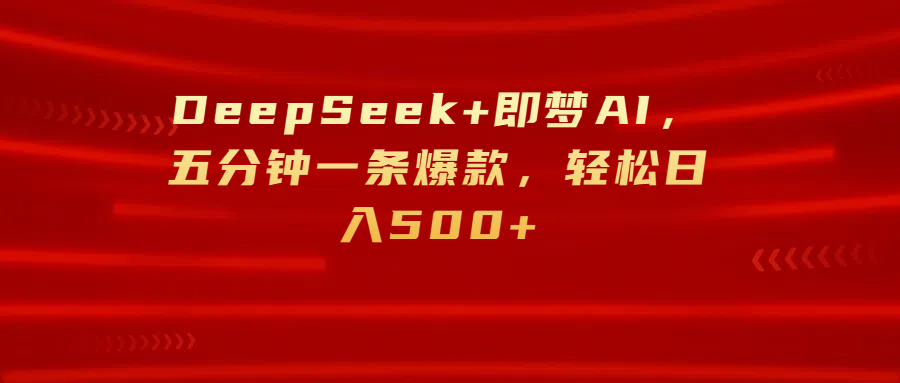 DeepSeek+即梦AI，五分钟一条爆款，轻松日入500+-zsff