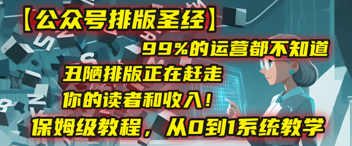 【公众号排版圣经】99%的运营都不知道，丑陋排版正在赶走你的读者和收入！保姆级教程，从0到1系统教学-zsff