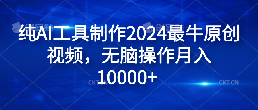 纯AI工具制作2024最牛原创视频，无脑操作月入10000+-zsff