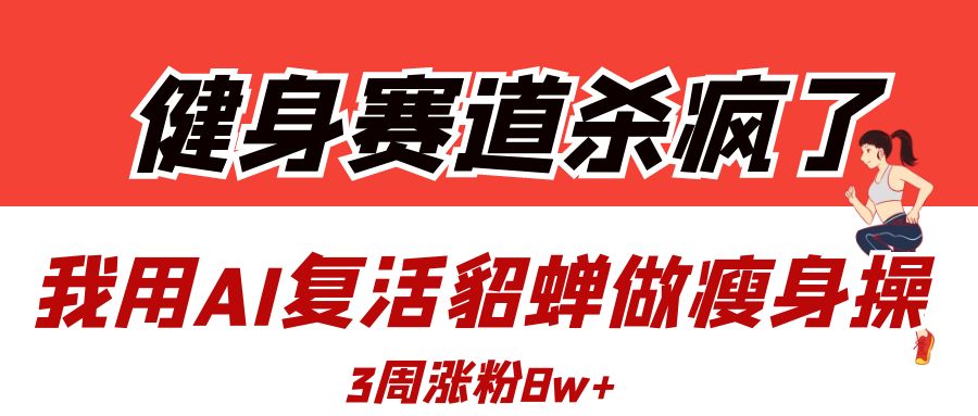 健身赛道杀疯了？我用AI复活貂蝉做瘦身操，3周涨粉8W-zsff