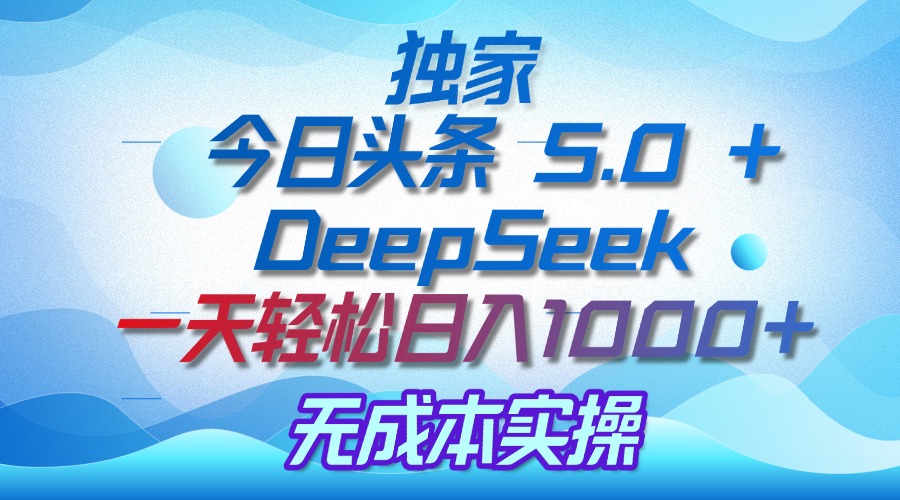 独家揭秘：今日头条 5.0 和 DeepSeek，无成本日入 1000 + 的实操秘诀-zsff