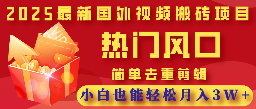 2025最新国外视频搬砖项目，热门风口，简单去重剪辑，小白也能轻松月入3W+-zsff