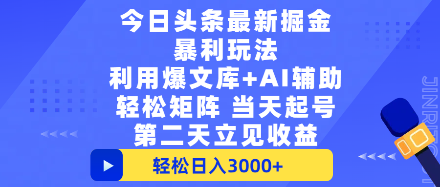 今日头条最新掘金暴利玩法，利用爆文+AI辅助，轻松矩阵、当天起号，简单粗暴第二天立见收益，轻松日入3000+，大平台永久可操作-zsff