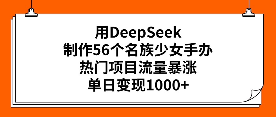 用DeepSeek制作56个名族少女手办，热门项目流量暴涨，单日变现1000+-zsff