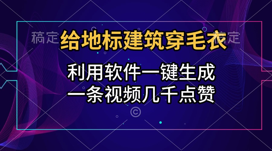 给地标建筑穿毛衣，利用软件一键生成，一条视频几千点赞，涨粉变现两不误-zsff