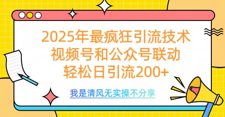 2025年最疯狂引流技术，视频号和公众号联动，轻松日引流200+-zsff