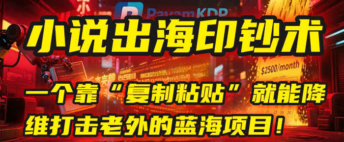 小说出海印钞术：一个靠“复制粘贴”就能降维打击老外的蓝海项目！-zsff