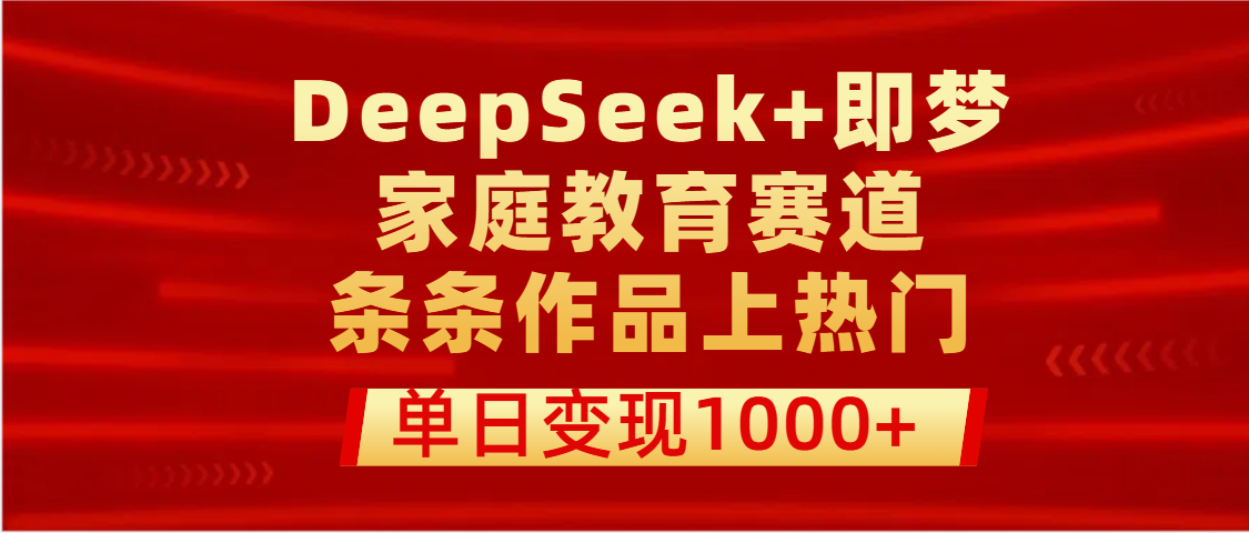 DeepSeek+即梦做家庭教育赛道，条条作品上热门，单日变现1000+-zsff