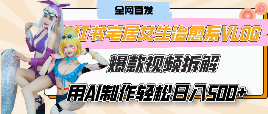 小红书宅居女生治愈系VLOG爆款视频拆解，用AI制作也能轻松日入500+，有手就行！-zsff