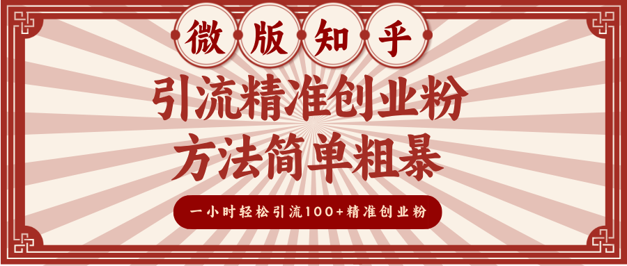 微版知乎引流精准创业粉，方法简单粗暴，一小时轻松引流100+精准创业粉-zsff