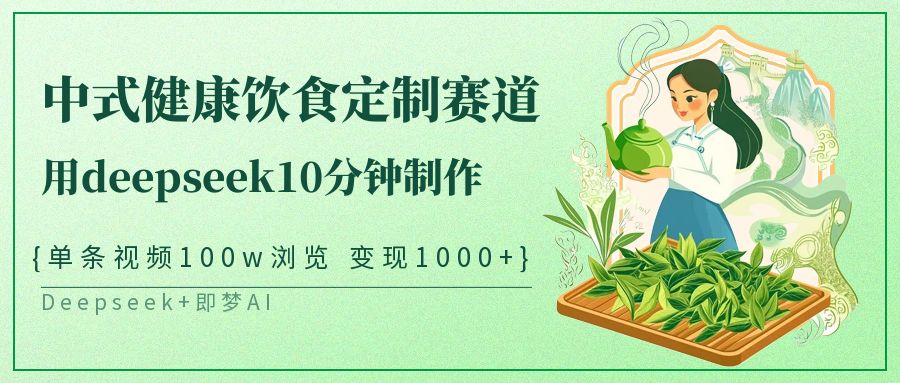 爆火中式健康饮食定制赛道，用deepseek10分钟制作单条视频100w浏览变现1000+-zsff