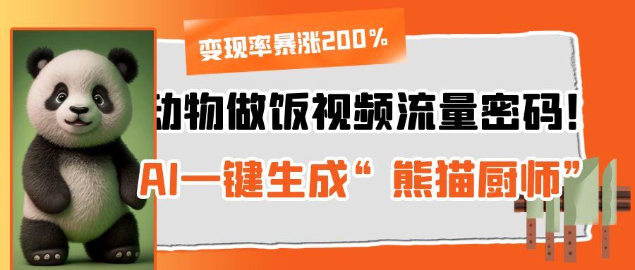 动物做饭视频流量密码！AI一键生成“熊猫厨师”，变现率暴涨200%-zsff