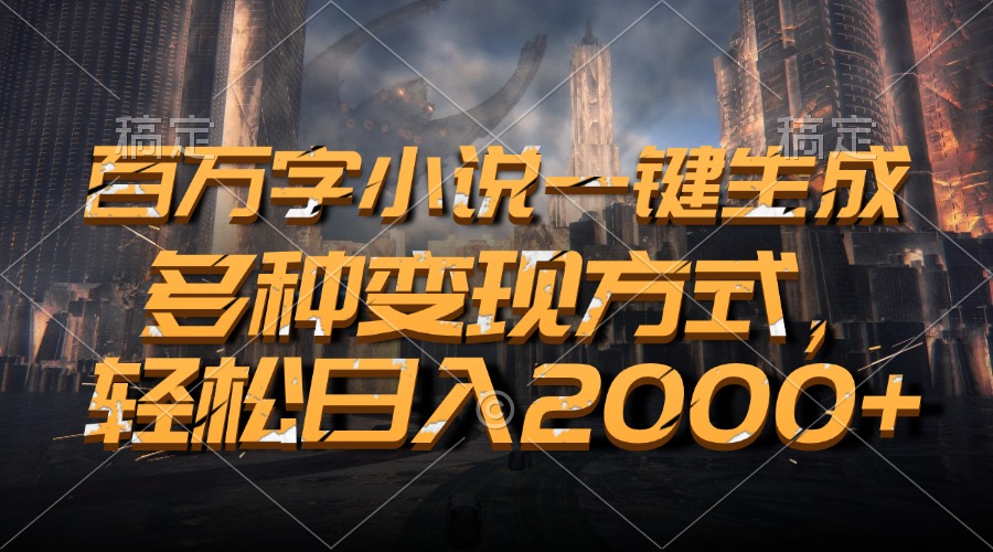 百万字小说一键生成，轻松日入2000+，多种变现方式-zsff